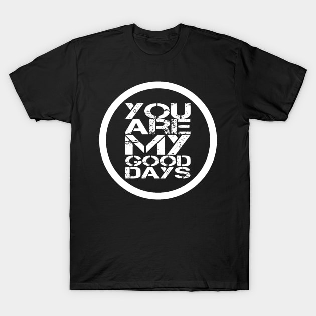 You Are My Good Days Love Quote For Men & Women T-Shirt by jeric020290